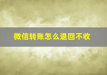 微信转账怎么退回不收