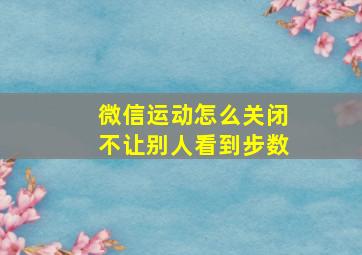 微信运动怎么关闭不让别人看到步数