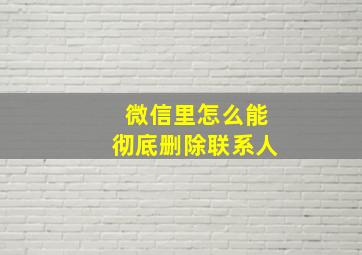 微信里怎么能彻底删除联系人