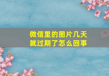 微信里的图片几天就过期了怎么回事