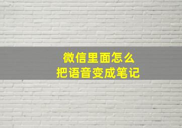 微信里面怎么把语音变成笔记