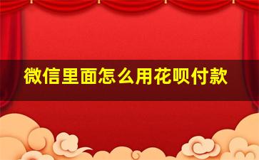 微信里面怎么用花呗付款