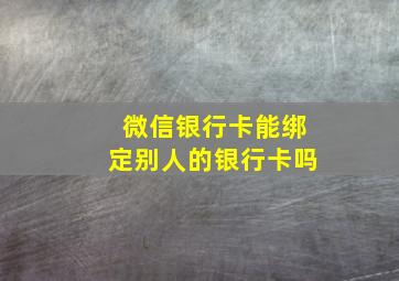 微信银行卡能绑定别人的银行卡吗