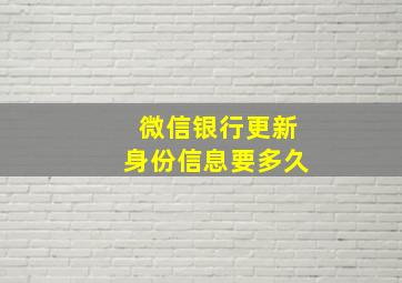 微信银行更新身份信息要多久