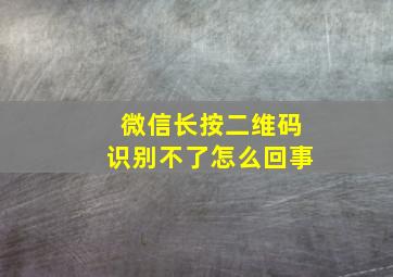 微信长按二维码识别不了怎么回事