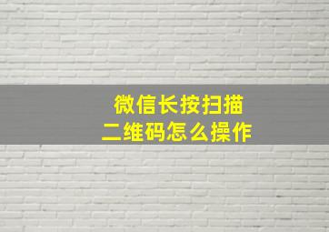 微信长按扫描二维码怎么操作