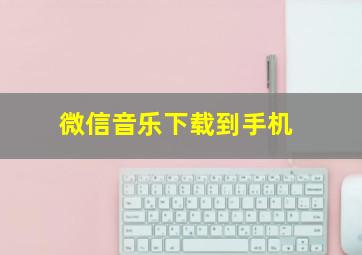 微信音乐下载到手机