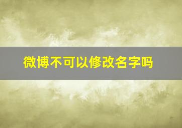 微博不可以修改名字吗