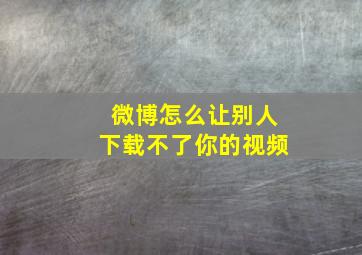 微博怎么让别人下载不了你的视频