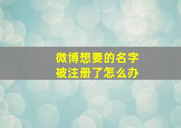 微博想要的名字被注册了怎么办