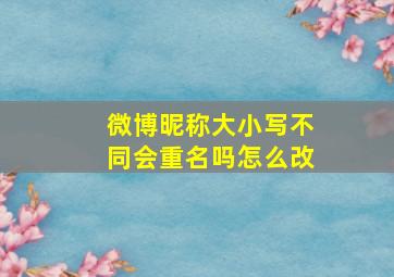 微博昵称大小写不同会重名吗怎么改