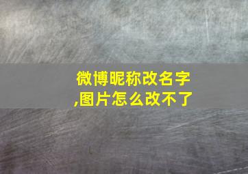 微博昵称改名字,图片怎么改不了