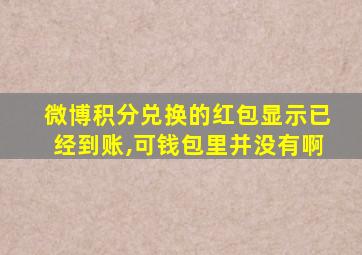 微博积分兑换的红包显示已经到账,可钱包里并没有啊