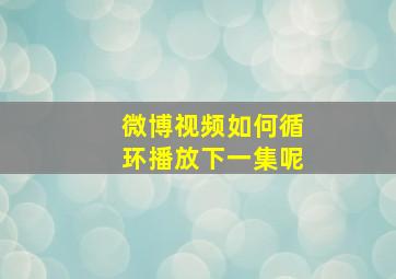 微博视频如何循环播放下一集呢