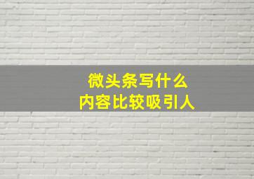 微头条写什么内容比较吸引人