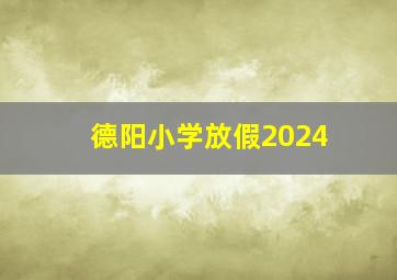 德阳小学放假2024