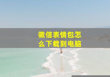 徽信表情包怎么下载到电脑