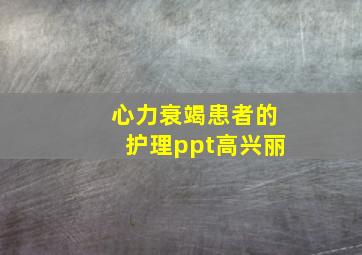 心力衰竭患者的护理ppt高兴丽