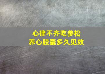 心律不齐吃参松养心胶囊多久见效