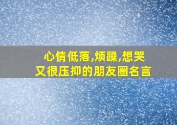 心情低落,烦躁,想哭又很压抑的朋友圈名言