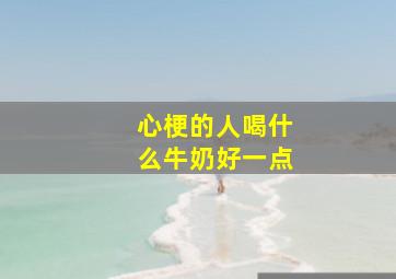 心梗的人喝什么牛奶好一点