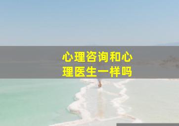 心理咨询和心理医生一样吗