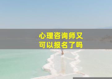 心理咨询师又可以报名了吗