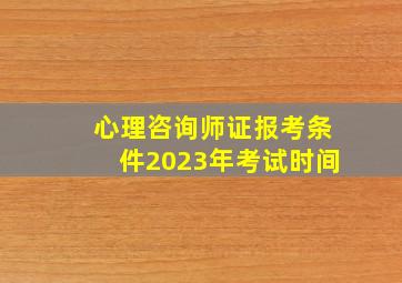 心理咨询师证报考条件2023年考试时间