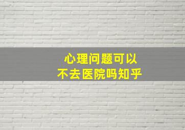 心理问题可以不去医院吗知乎