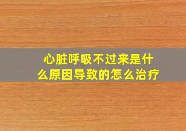 心脏呼吸不过来是什么原因导致的怎么治疗