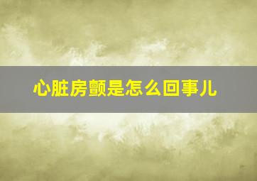 心脏房颤是怎么回事儿