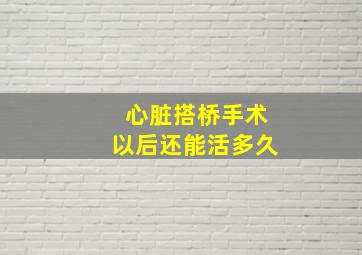 心脏搭桥手术以后还能活多久