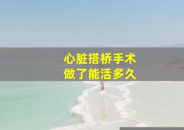 心脏搭桥手术做了能活多久