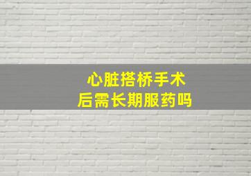 心脏搭桥手术后需长期服药吗