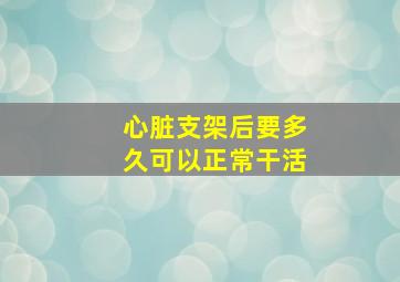 心脏支架后要多久可以正常干活