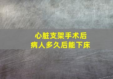 心脏支架手术后病人多久后能下床