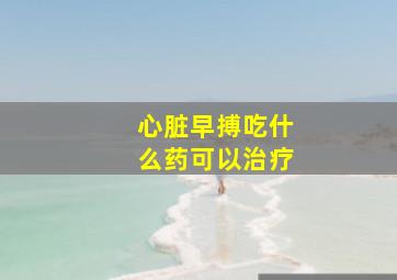 心脏早搏吃什么药可以治疗