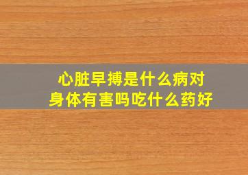 心脏早搏是什么病对身体有害吗吃什么药好