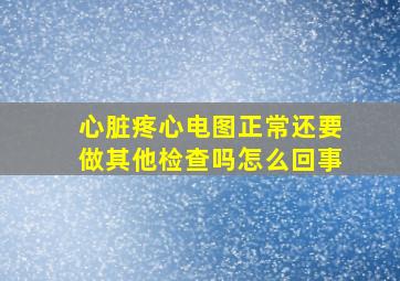 心脏疼心电图正常还要做其他检查吗怎么回事