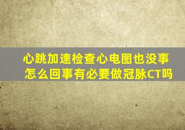 心跳加速检查心电图也没事怎么回事有必要做冠脉CT吗