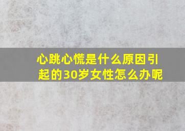 心跳心慌是什么原因引起的30岁女性怎么办呢