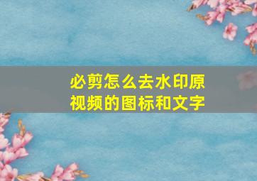 必剪怎么去水印原视频的图标和文字