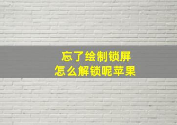 忘了绘制锁屏怎么解锁呢苹果