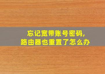 忘记宽带账号密码,路由器也重置了怎么办