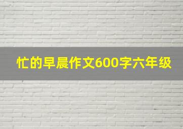 忙的早晨作文600字六年级