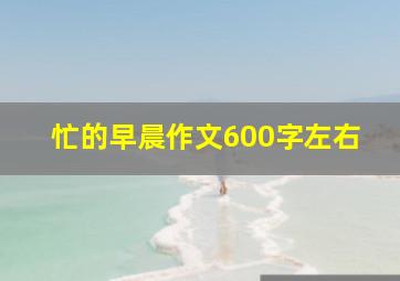 忙的早晨作文600字左右