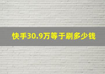 快手30.9万等于刷多少钱