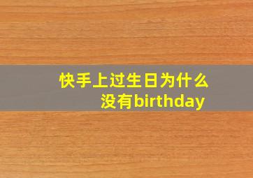 快手上过生日为什么没有birthday