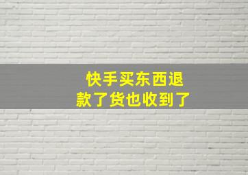 快手买东西退款了货也收到了