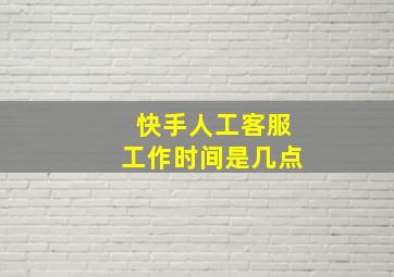 快手人工客服工作时间是几点